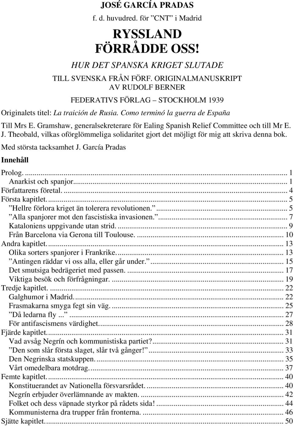 Gramshaw, generalsekreterare för Ealing Spanish Relief Committee och till Mr E. J. Theobald, vilkas oförglömmeliga solidaritet gjort det möjligt för mig att skriva denna bok. Med största tacksamhet J.