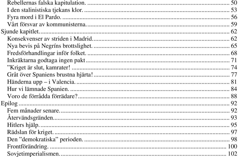 .. 71 Kriget är slut, kamrater!... 74 Gråt över Spaniens brustna hjärta!... 77 Händerna upp i Valencia... 81 Hur vi lämnade Spanien.... 84 Voro de förrådda förrädare?