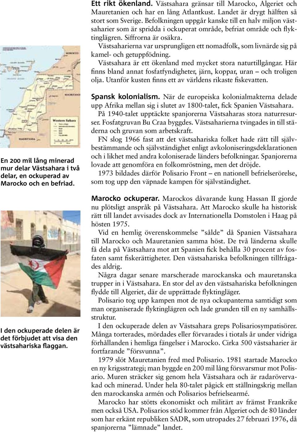 Västsaharierna var ursprungligen ett nomadfolk, som livnärde sig på kamel- och getuppfödning. Västsahara är ett ökenland med mycket stora naturtillgångar.