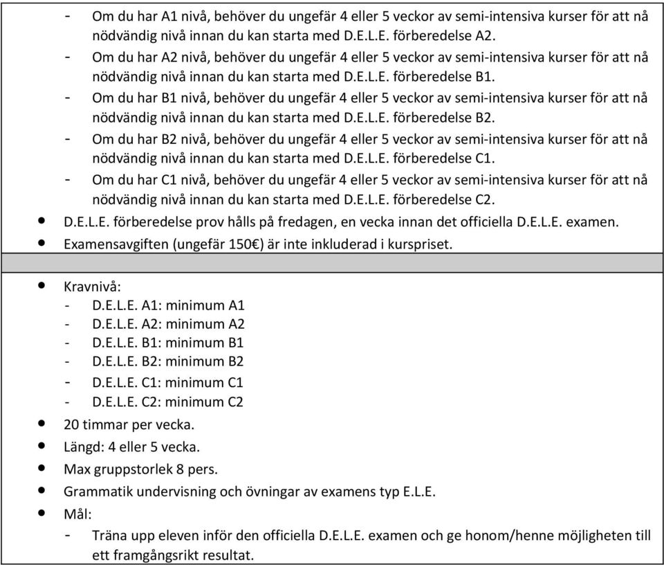 - Om du har B1 nivå, behöver du ungefär 4 eller 5 veckor av semi-intensiva kurser för att nå nödvändig nivå innan du kan starta med D.E.L.E. förberedelse B2.