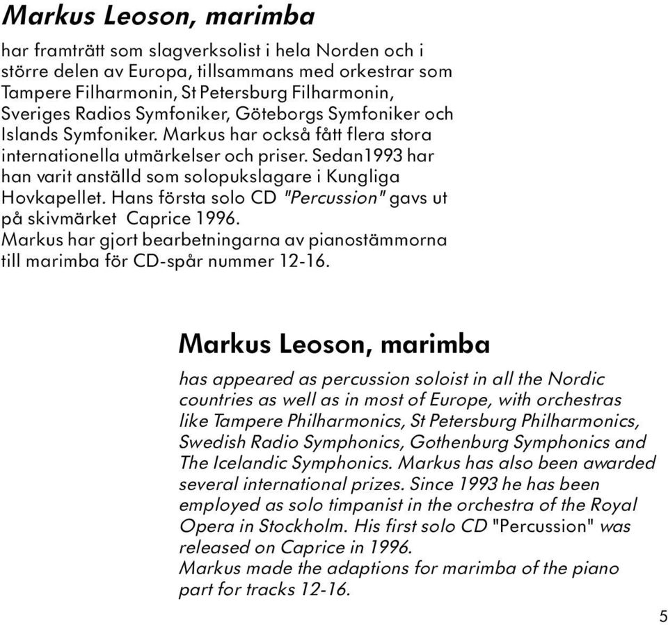 Sedan1993 har han varit anställd som solopukslagare i Kungliga Hovkapellet. Hans första solo CD "Percussion" gavs ut på skivmärket Caprice 1996.