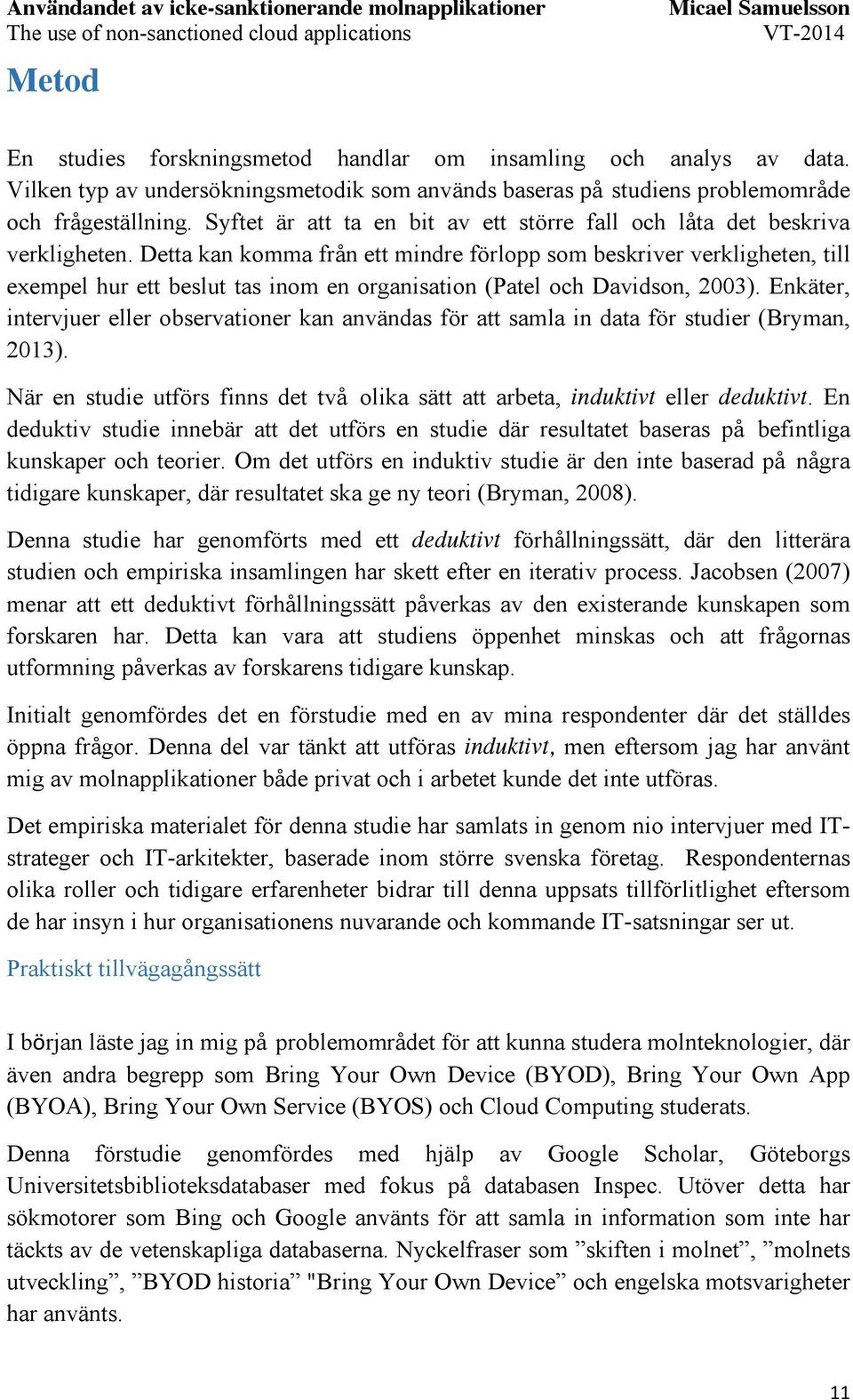 Detta kan komma från ett mindre förlopp som beskriver verkligheten, till exempel hur ett beslut tas inom en organisation (Patel och Davidson, 2003).