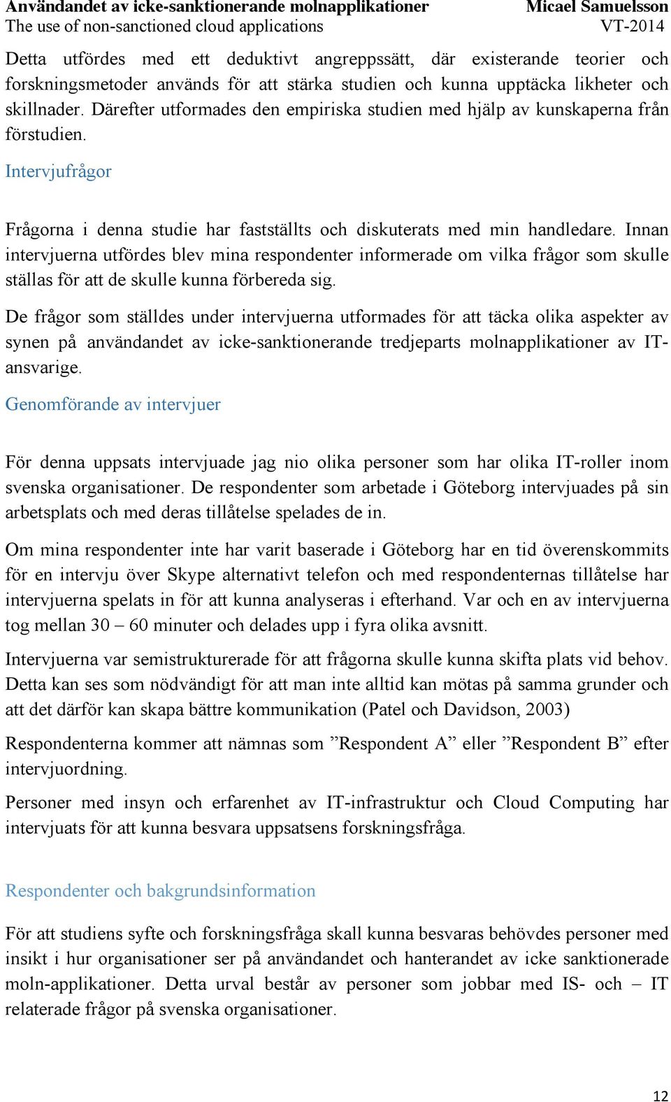 Innan intervjuerna utfördes blev mina respondenter informerade om vilka frågor som skulle ställas för att de skulle kunna förbereda sig.