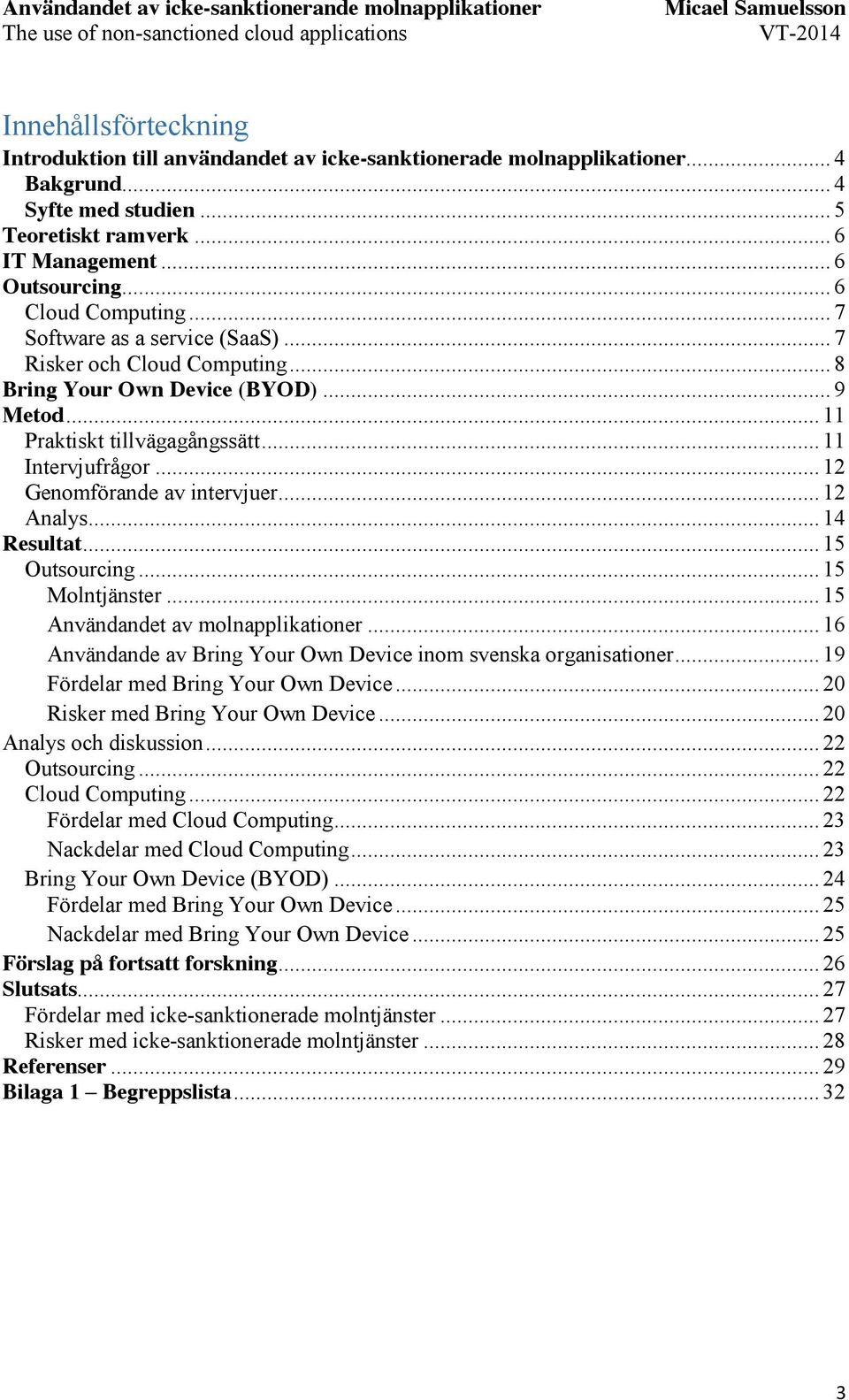 .. 12 Genomförande av intervjuer... 12 Analys... 14 Resultat... 15 Outsourcing... 15 Molntjänster... 15 Användandet av molnapplikationer.