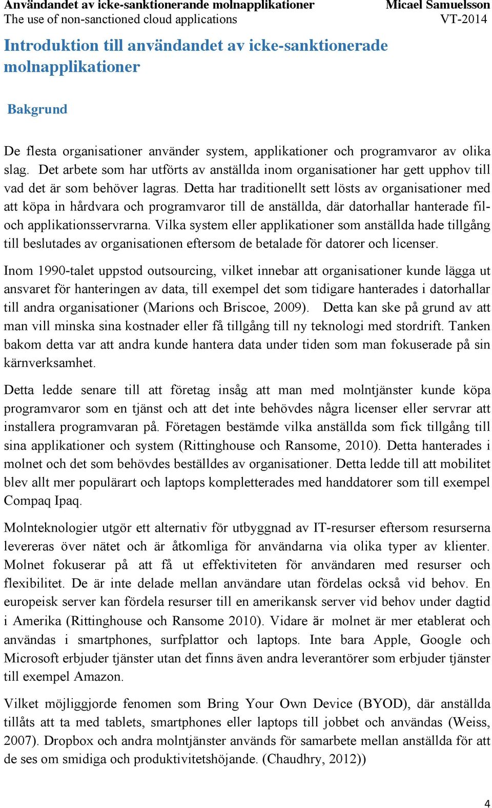 Detta har traditionellt sett lösts av organisationer med att köpa in hårdvara och programvaror till de anställda, där datorhallar hanterade filoch applikationsservrarna.