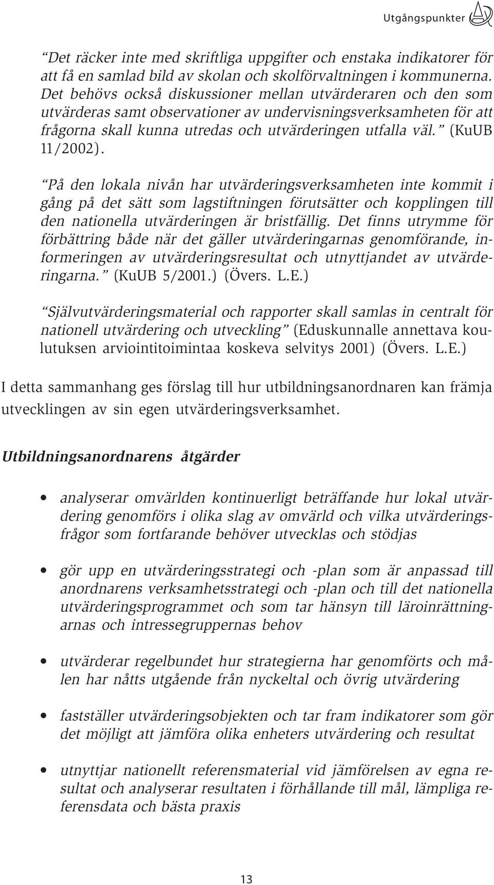 (KuUB 11/2002). På den lokala nivån har utvärderingsverksamheten inte kommit i gång på det sätt som lagstiftningen förutsätter och kopplingen till den nationella utvärderingen är bristfällig.