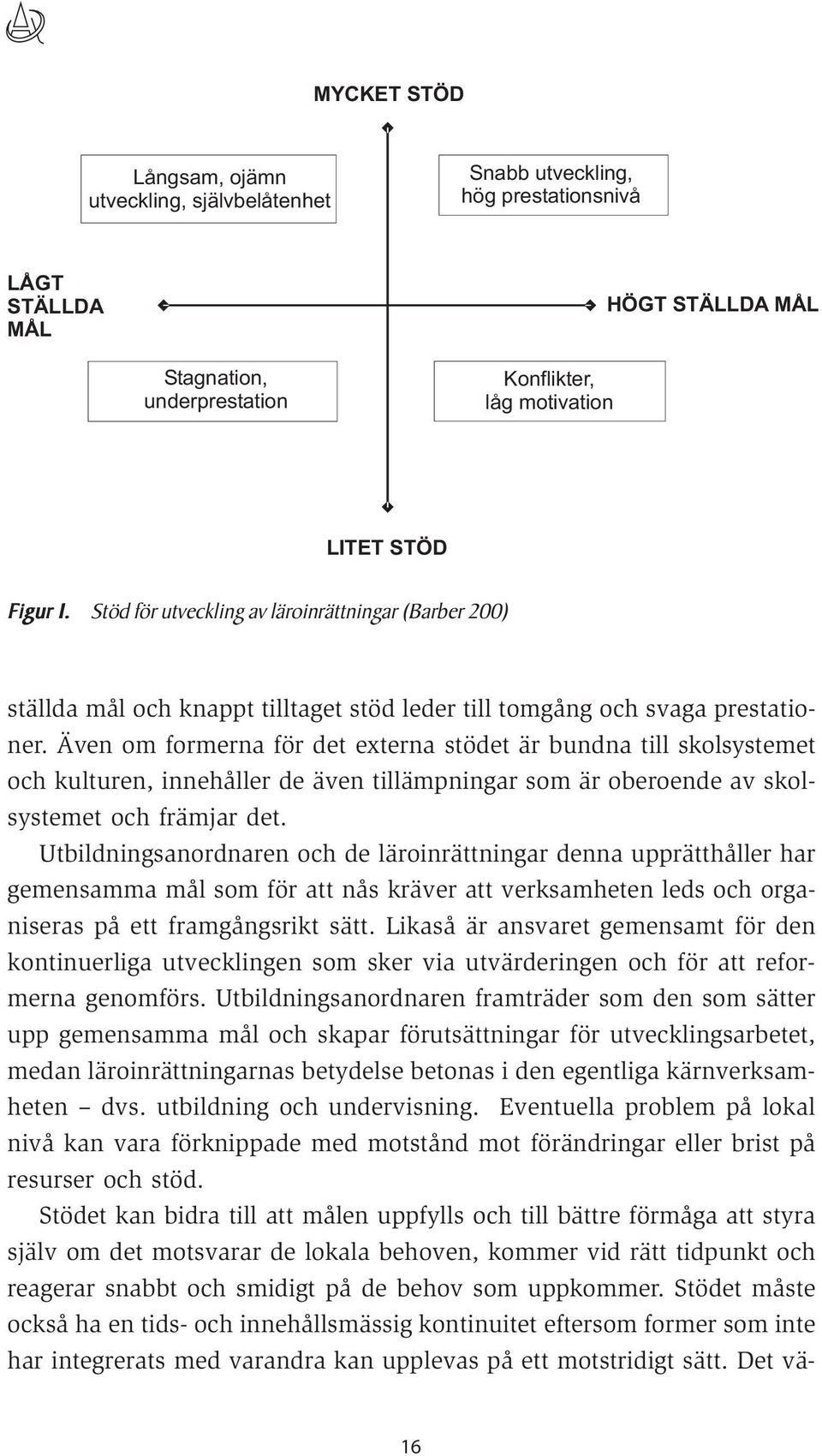 Även om formerna för det externa stödet är bundna till skolsystemet och kulturen, innehåller de även tillämpningar som är oberoende av skolsystemet och främjar det.