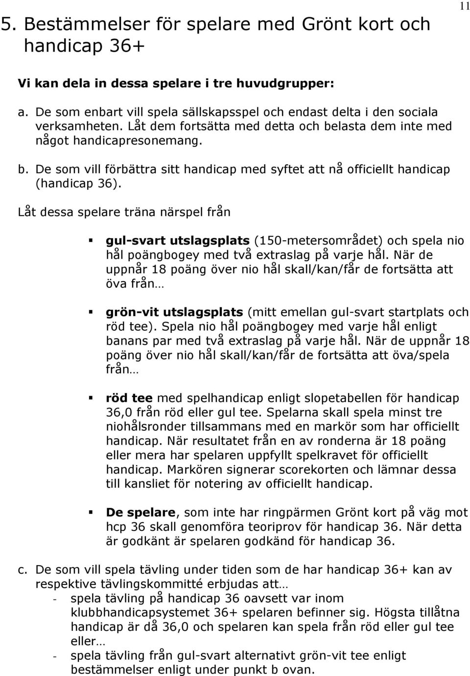 Låt dessa spelare träna närspel från gul-svart utslagsplats (150-metersområdet) och spela nio hål poängbogey med två extraslag på varje hål.