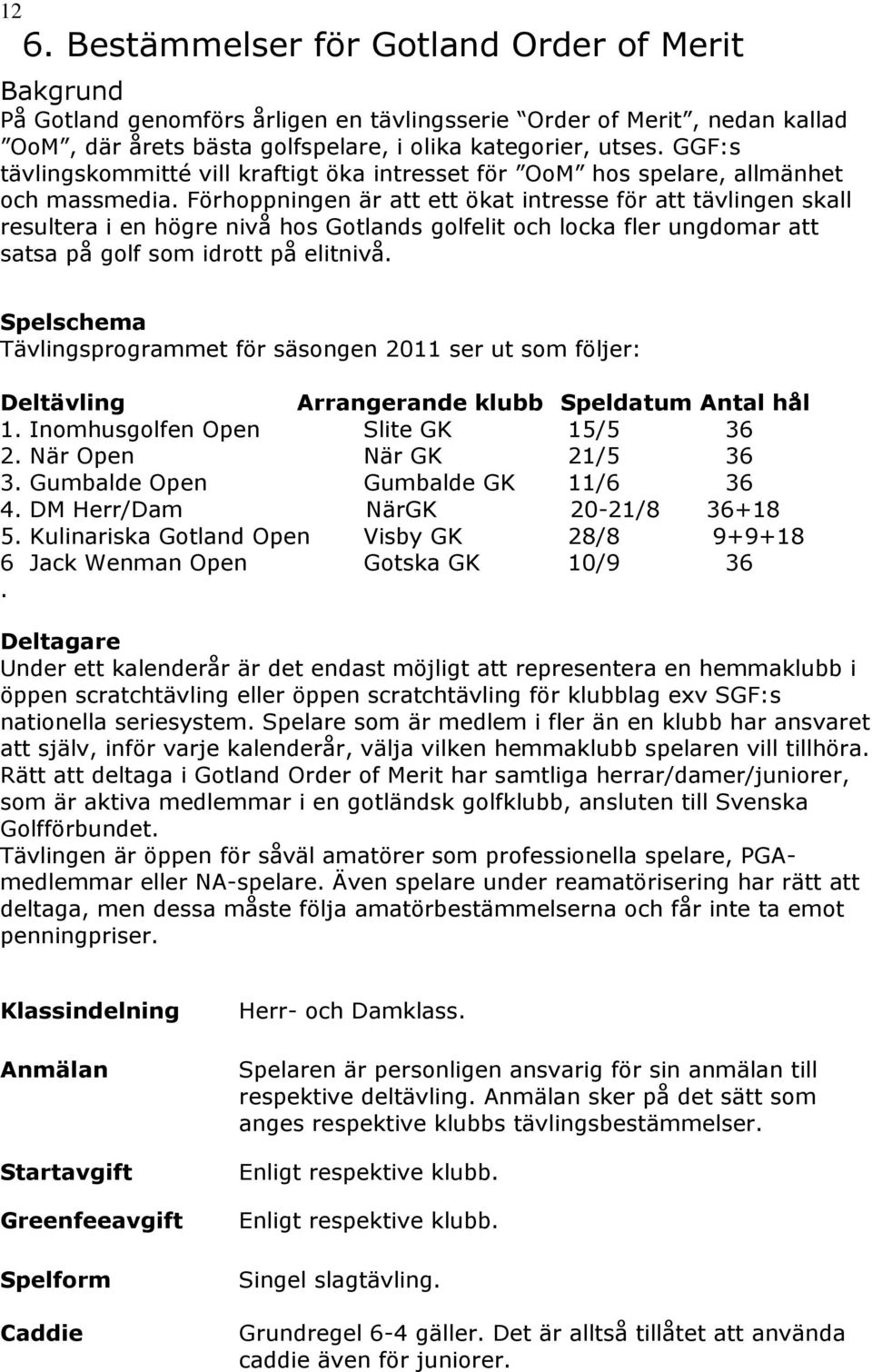 Förhoppningen är att ett ökat intresse för att tävlingen skall resultera i en högre nivå hos Gotlands golfelit och locka fler ungdomar att satsa på golf som idrott på elitnivå.