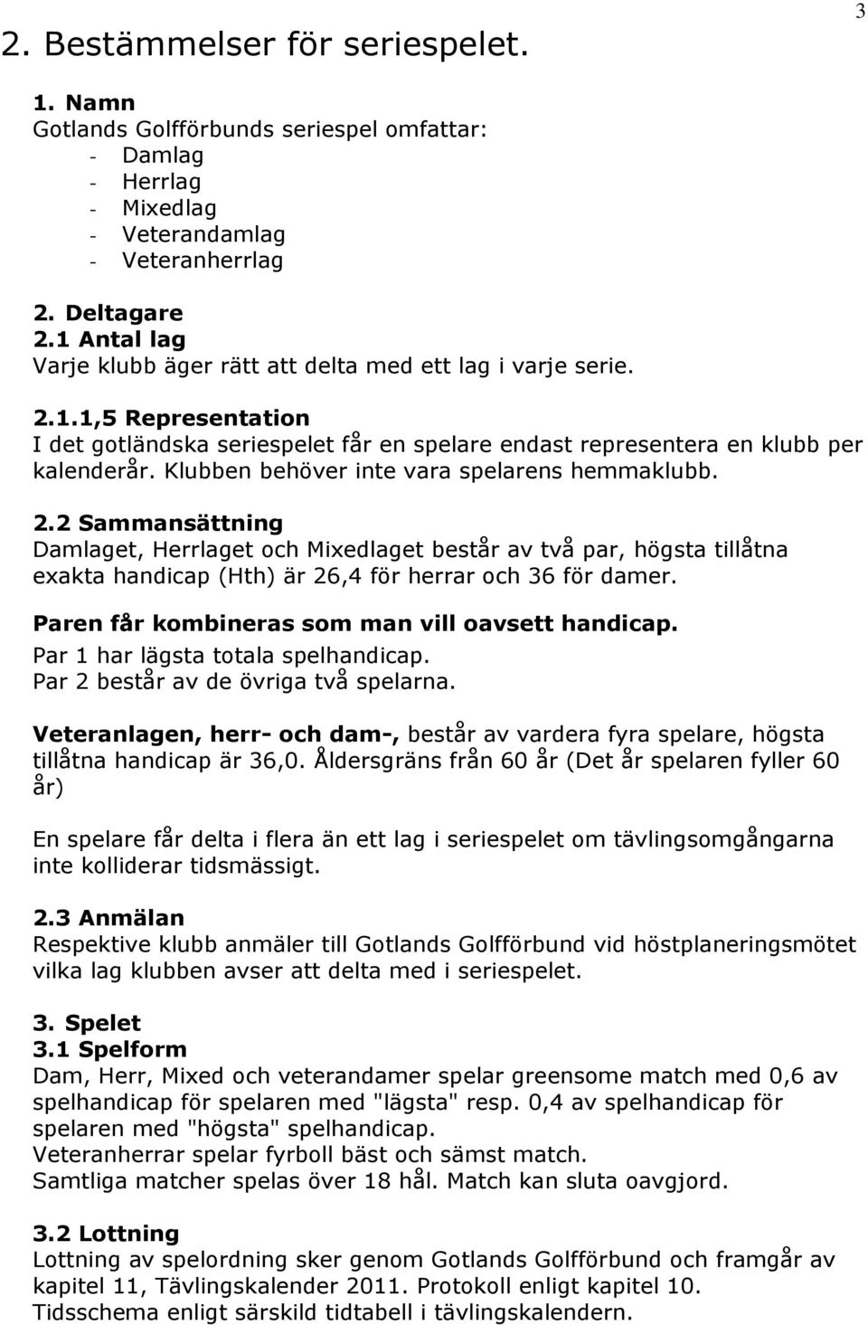 Klubben behöver inte vara spelarens hemmaklubb. 2.2 Sammansättning Damlaget, Herrlaget och Mixedlaget består av två par, högsta tillåtna exakta handicap (Hth) är 26,4 för herrar och 36 för damer.