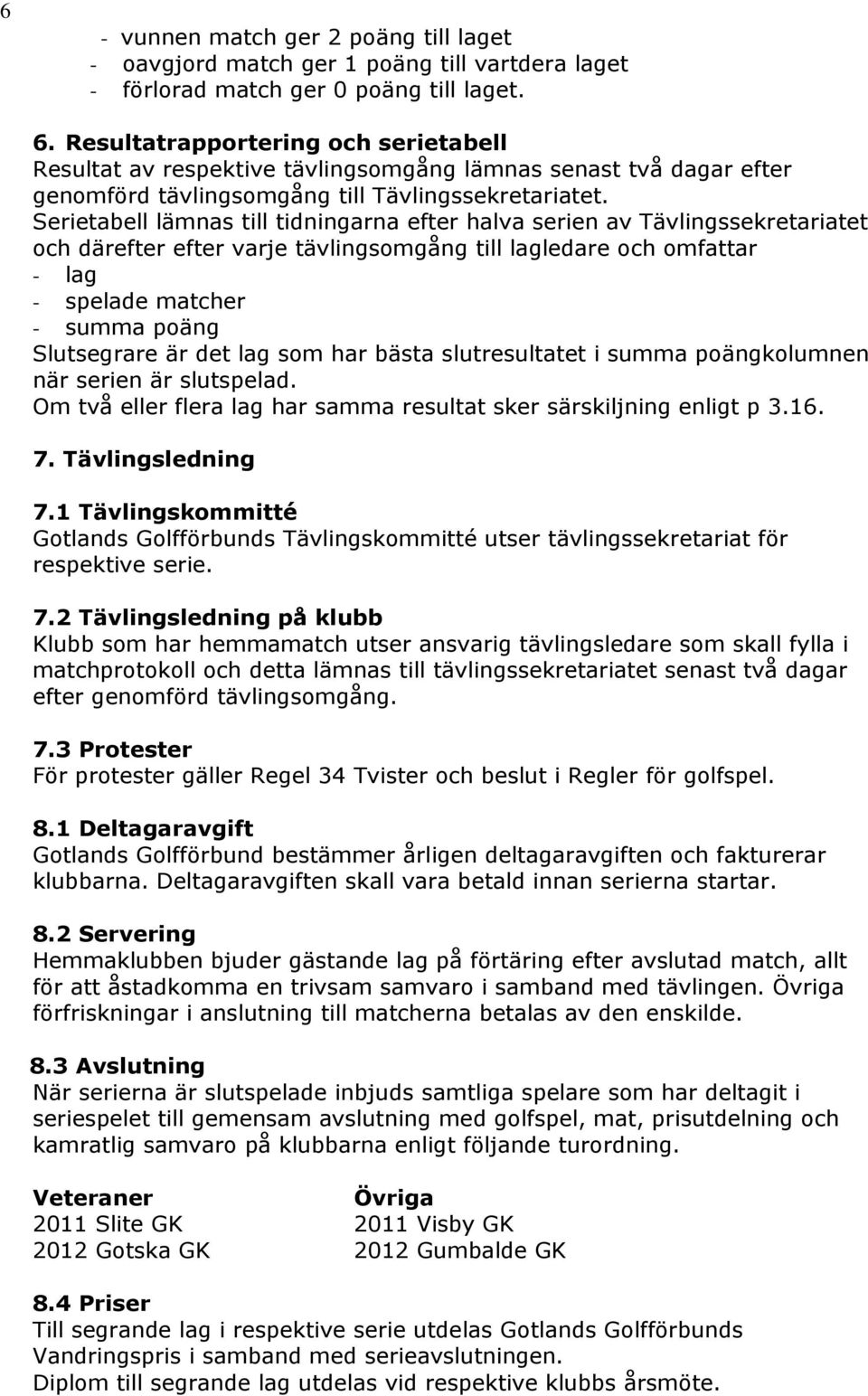 Serietabell lämnas till tidningarna efter halva serien av Tävlingssekretariatet och därefter efter varje tävlingsomgång till lagledare och omfattar - lag - spelade matcher - summa poäng Slutsegrare