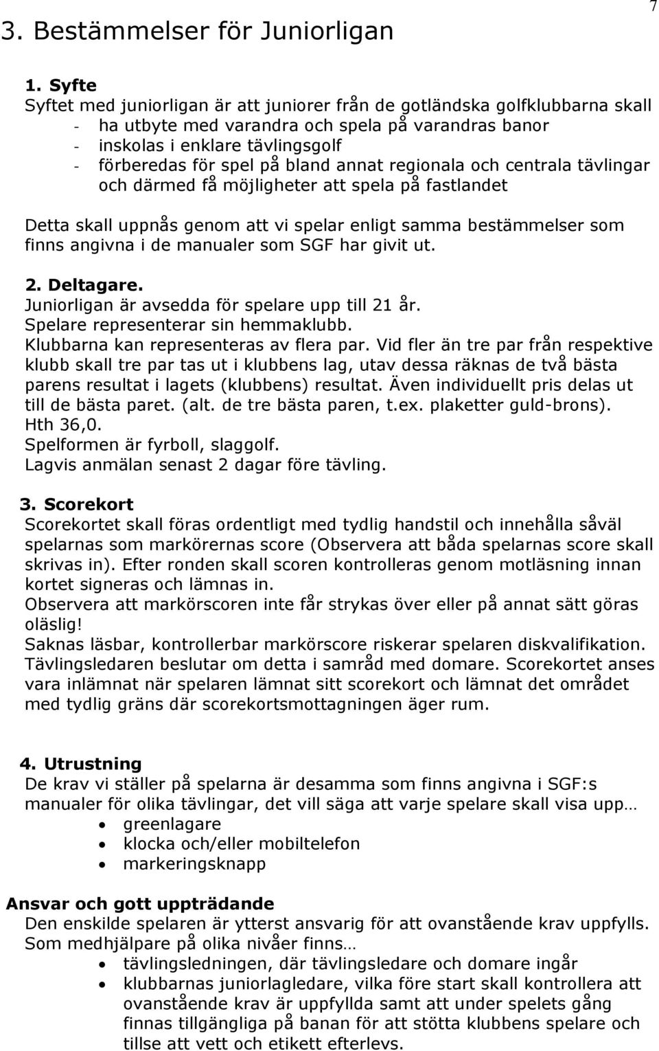 bland annat regionala och centrala tävlingar och därmed få möjligheter att spela på fastlandet Detta skall uppnås genom att vi spelar enligt samma bestämmelser som finns angivna i de manualer som SGF