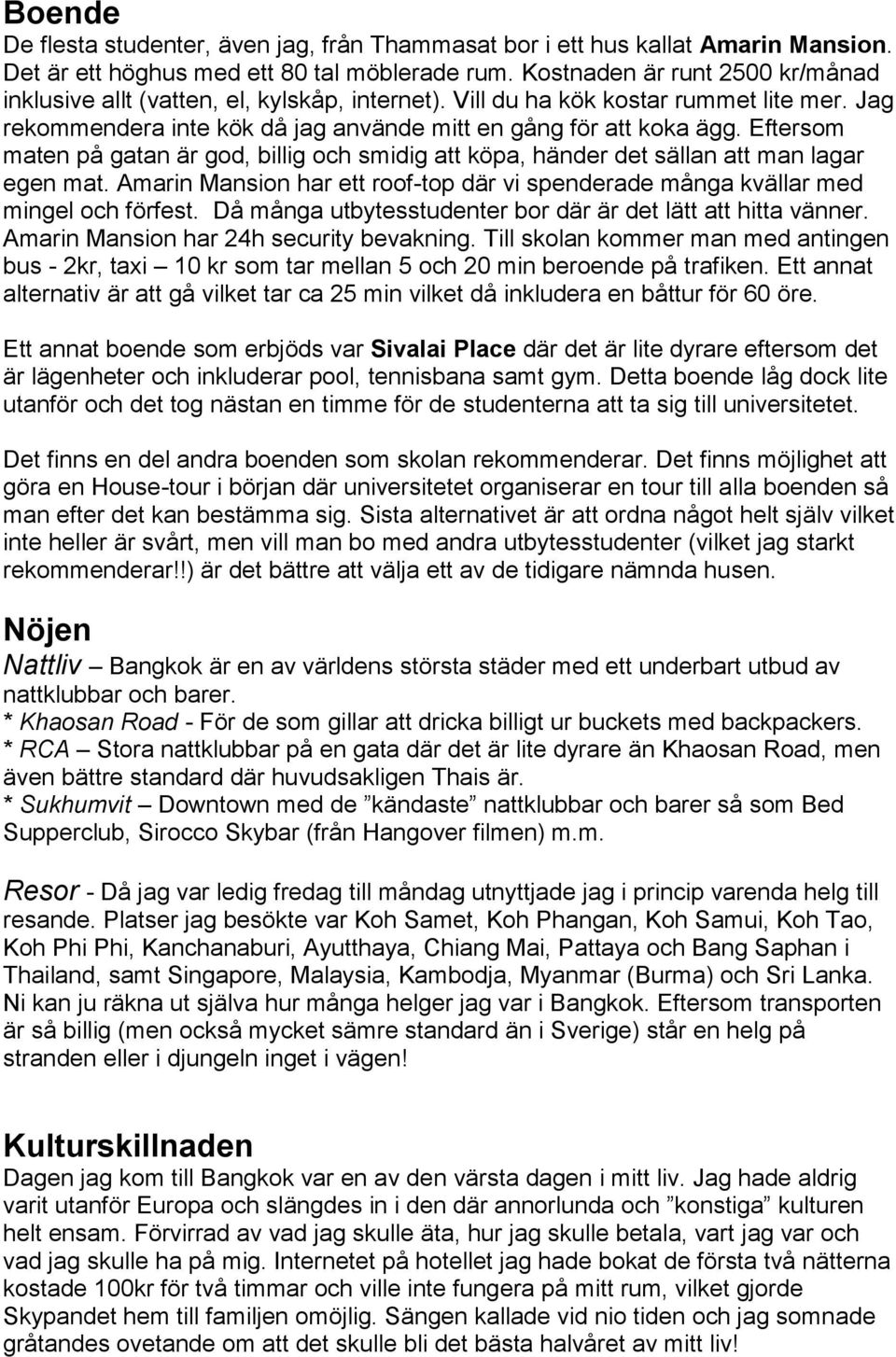 Eftersom maten på gatan är god, billig och smidig att köpa, händer det sällan att man lagar egen mat. Amarin Mansion har ett roof-top där vi spenderade många kvällar med mingel och förfest.