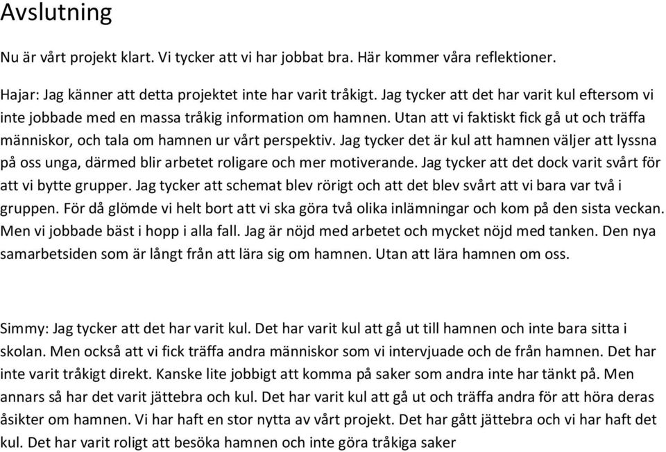 Jag tycker det är kul att hamnen väljer att lyssna på oss unga, därmed blir arbetet roligare och mer motiverande. Jag tycker att det dock varit svårt för att vi bytte grupper.