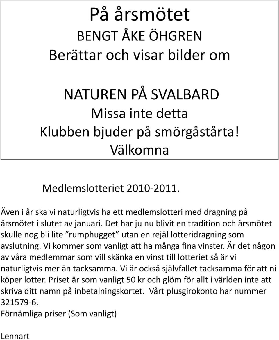 Det har ju nu blivit en tradition och årsmötet skulle nog bli lite rumphugget utan en rejäl lotteridragning som avslutning. Vi kommer som vanligt att ha många fina vinster.