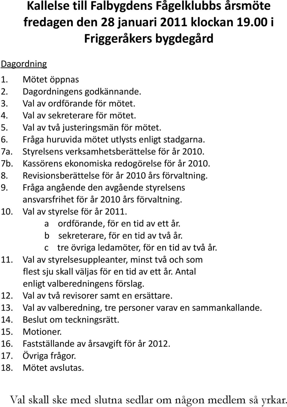 Styrelsens verksamhetsberättelse för år 2010. Kassörens ekonomiska redogörelse för år 2010. Revisionsberättelse för år 2010 års förvaltning.