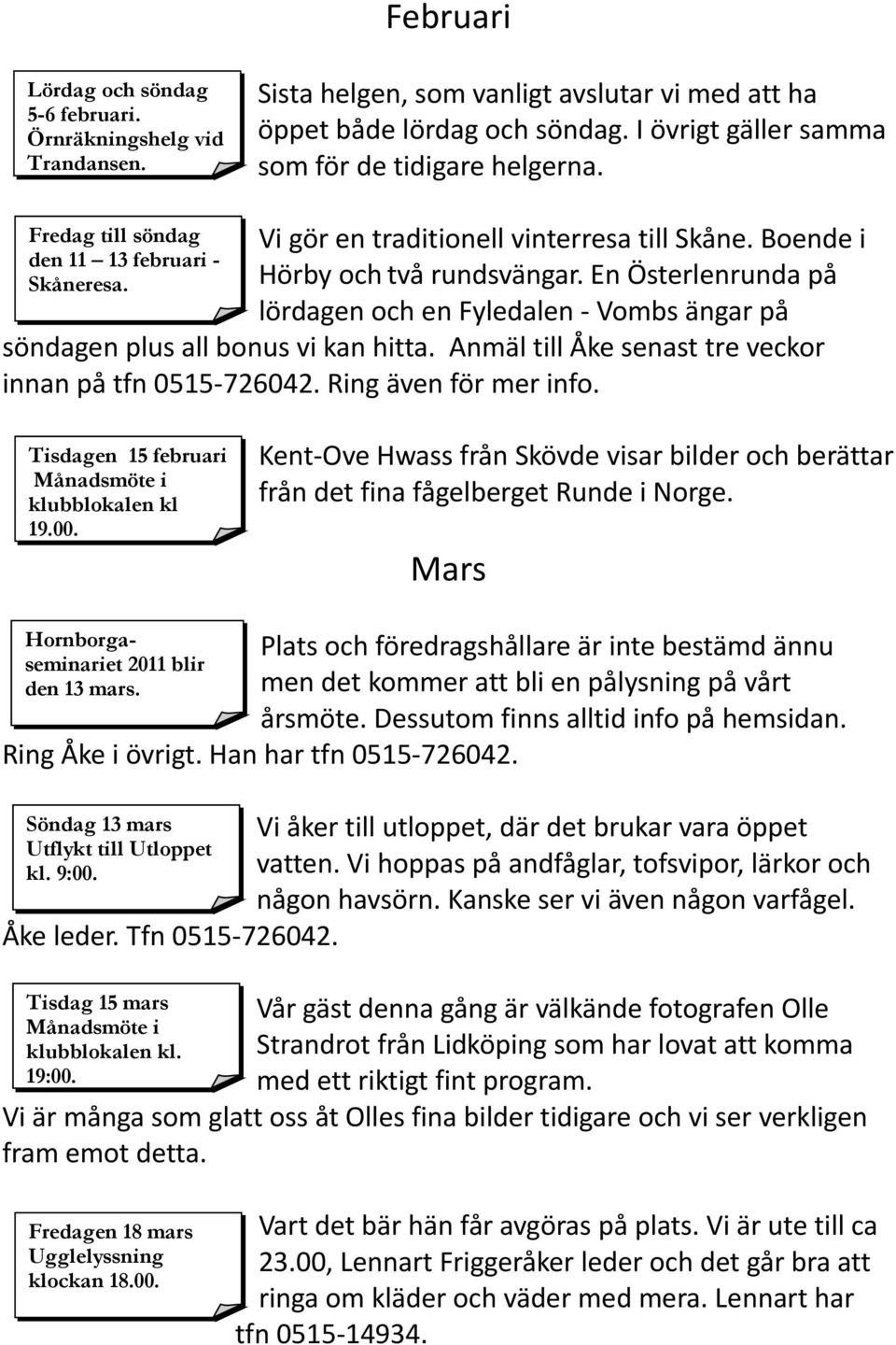 En Österlenrunda på lördagen och en Fyledalen - Vombs ängar på söndagen plus all bonus vi kan hitta. Anmäl till Åke senast tre veckor innan på tfn 0515-726042. Ring även för mer info.