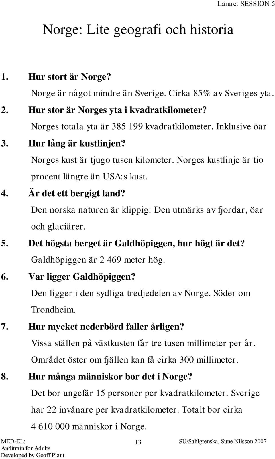 Är det ett bergigt land? Den norska naturen är klippig: Den utmärks av fjordar, öar och glaciärer. 5. Det högsta berget är Galdhöpiggen, hur högt är det? Galdhöpiggen är 2 469 meter hög. 6.