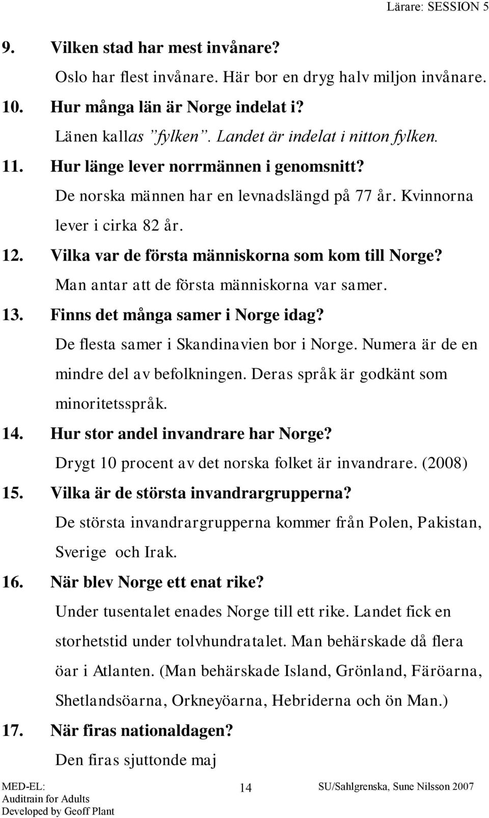 Man antar att de första människorna var samer. 13. Finns det många samer i Norge idag? De flesta samer i Skandinavien bor i Norge. Numera är de en mindre del av befolkningen.