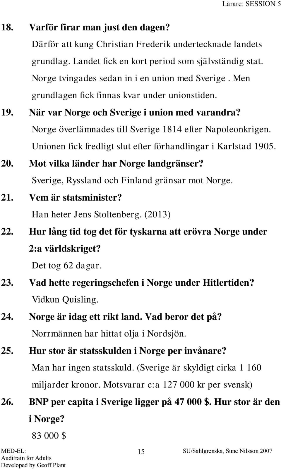 Norge överlämnades till Sverige 1814 efter Napoleonkrigen. Unionen fick fredligt slut efter förhandlingar i Karlstad 1905. 20. Mot vilka länder har Norge landgränser?