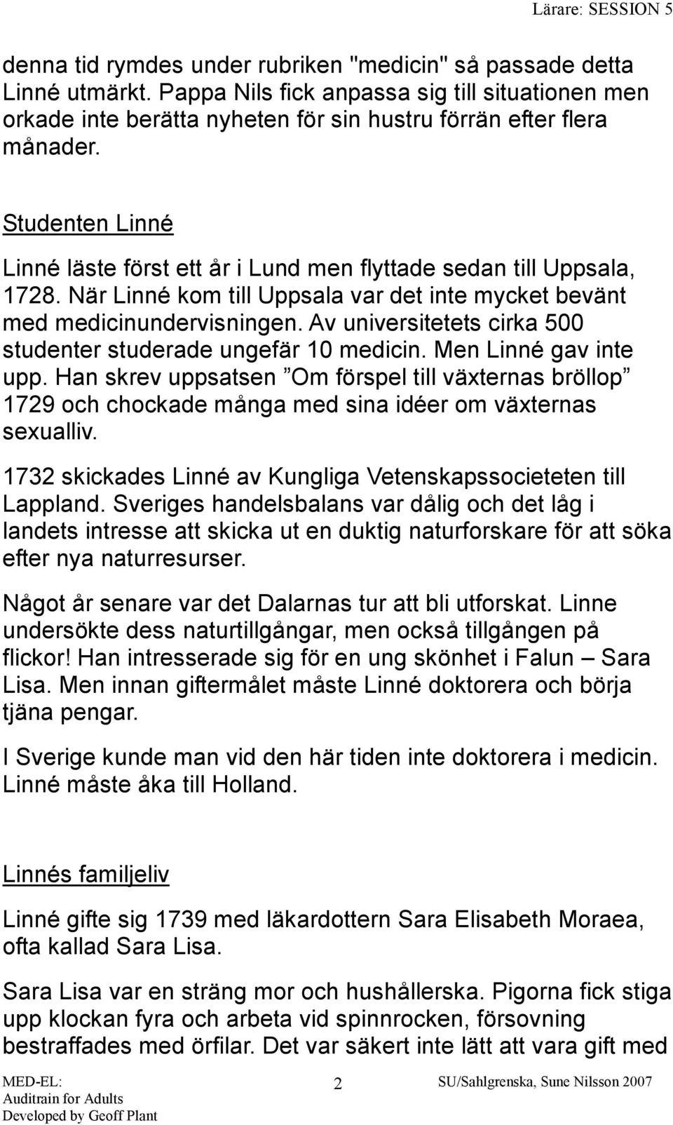 Av universitetets cirka 500 studenter studerade ungefär 10 medicin. Men Linné gav inte upp.