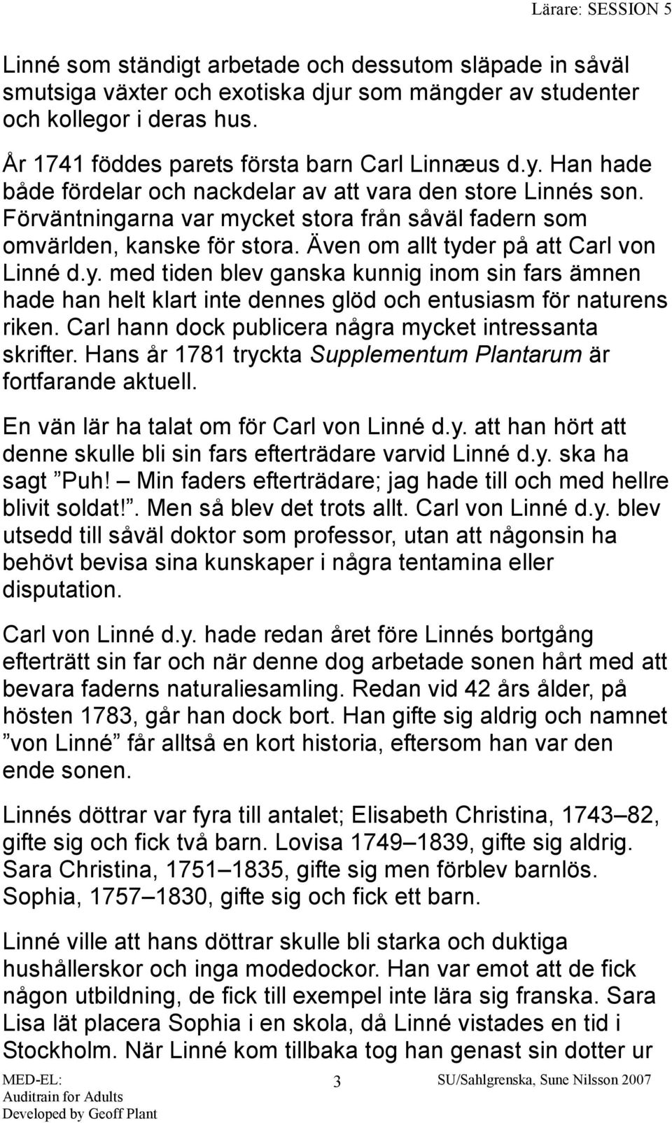 ket stora från såväl fadern som omvärlden, kanske för stora. Även om allt tyder på att Carl von Linné d.y. med tiden blev ganska kunnig inom sin fars ämnen hade han helt klart inte dennes glöd och entusiasm för naturens riken.