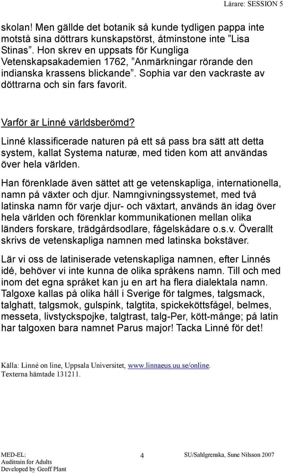 Varför är Linné världsberömd? Linné klassificerade naturen på ett så pass bra sätt att detta system, kallat Systema naturæ, med tiden kom att användas över hela världen.