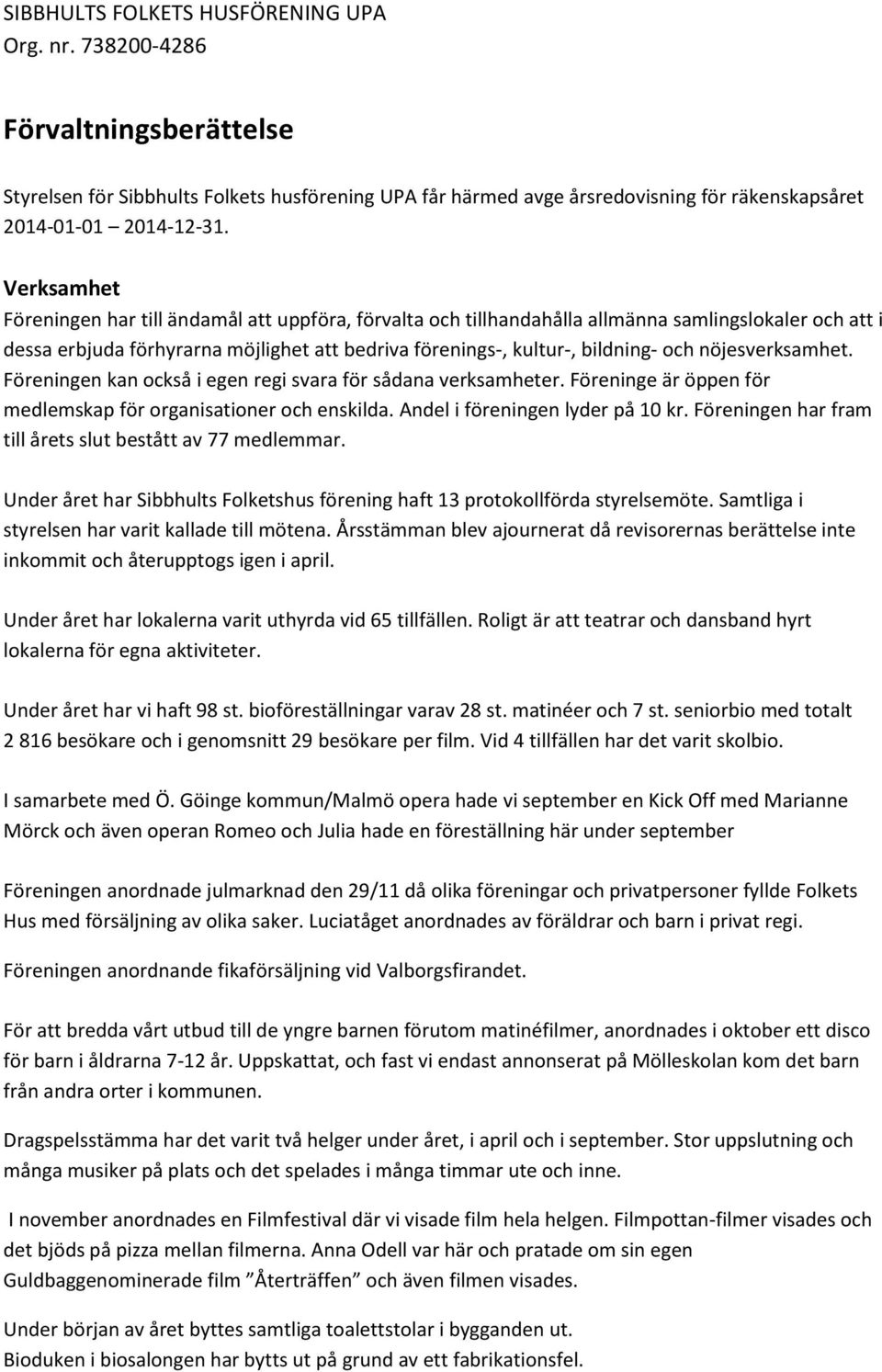 nöjesverksamhet. Föreningen kan också i egen regi svara för sådana verksamheter. Föreninge är öppen för medlemskap för organisationer och enskilda. Andel i föreningen lyder på 10 kr.