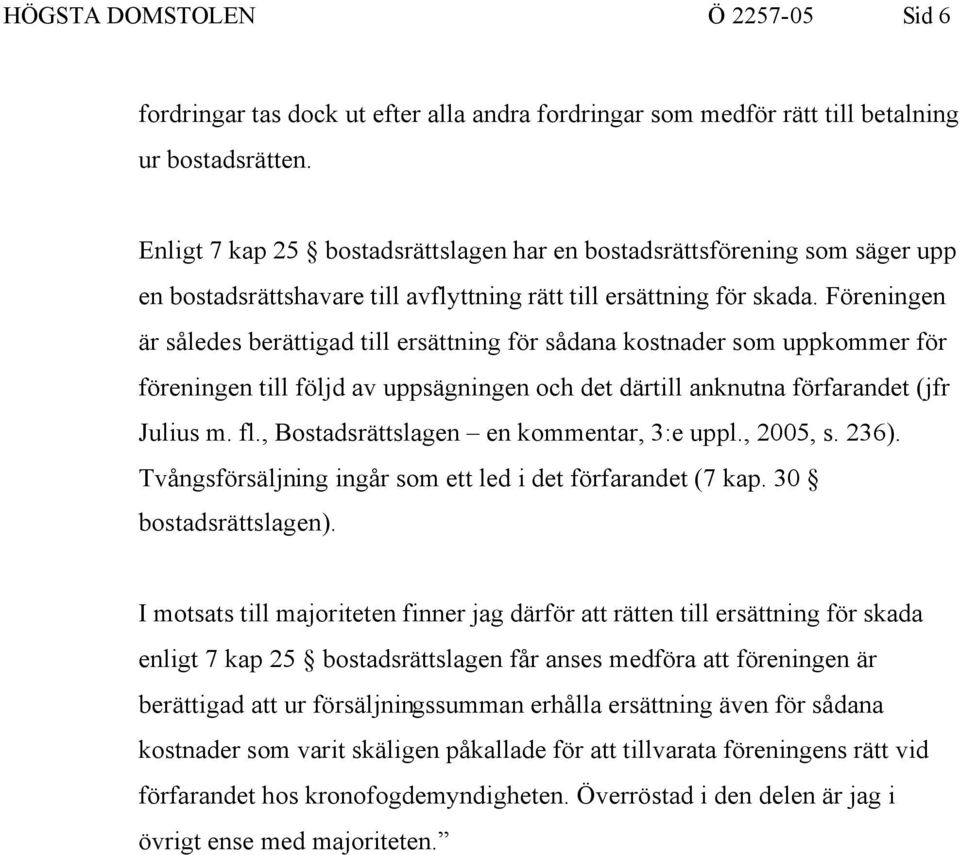 Föreningen är således berättigad till ersättning för sådana kostnader som uppkommer för föreningen till följd av uppsägningen och det därtill anknutna förfarandet (jfr Julius m. fl.