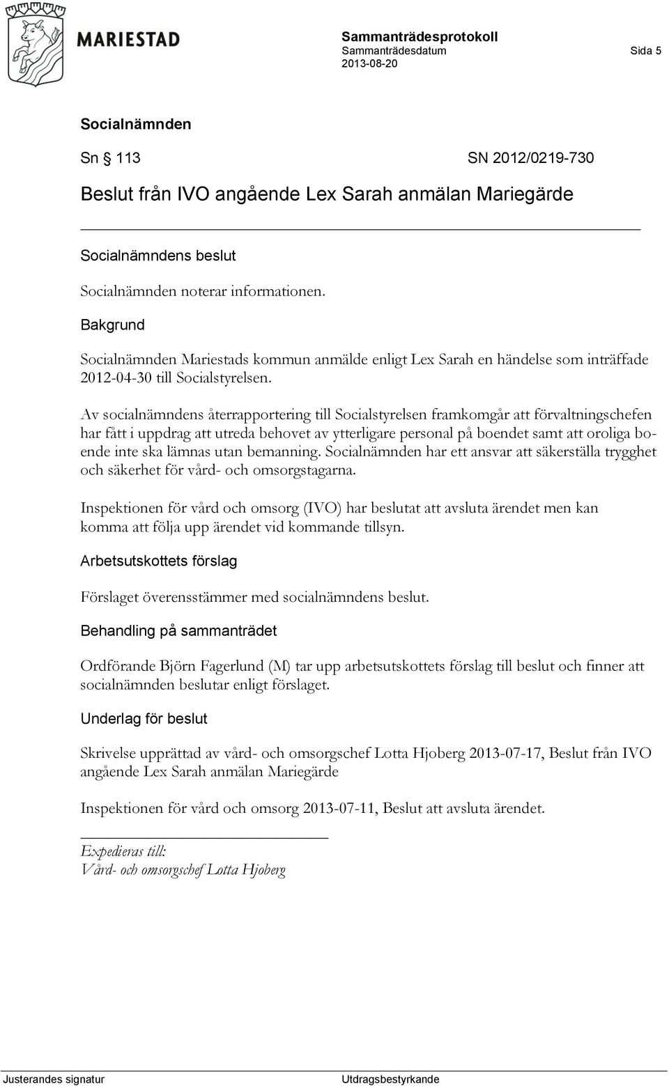 Av socialnämndens återrapportering till Socialstyrelsen framkomgår att förvaltningschefen har fått i uppdrag att utreda behovet av ytterligare personal på boendet samt att oroliga boende inte ska