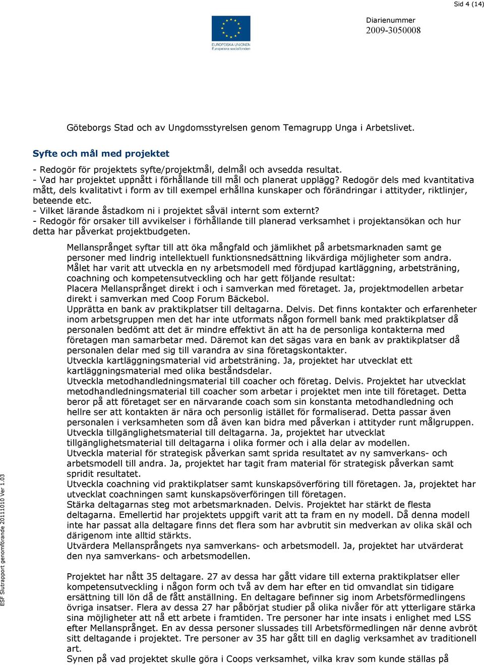 Redogör dels med kvantitativa mått, dels kvalitativt i form av till exempel erhållna kunskaper och förändringar i attityder, riktlinjer, beteende etc.