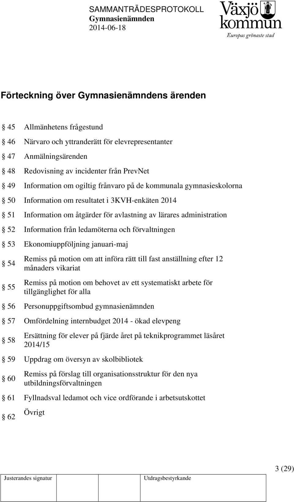 förvaltningen 53 Ekonomiuppföljning januari-maj 54 55 Remiss på motion om att införa rätt till fast anställning efter 12 månaders vikariat Remiss på motion om behovet av ett systematiskt arbete för