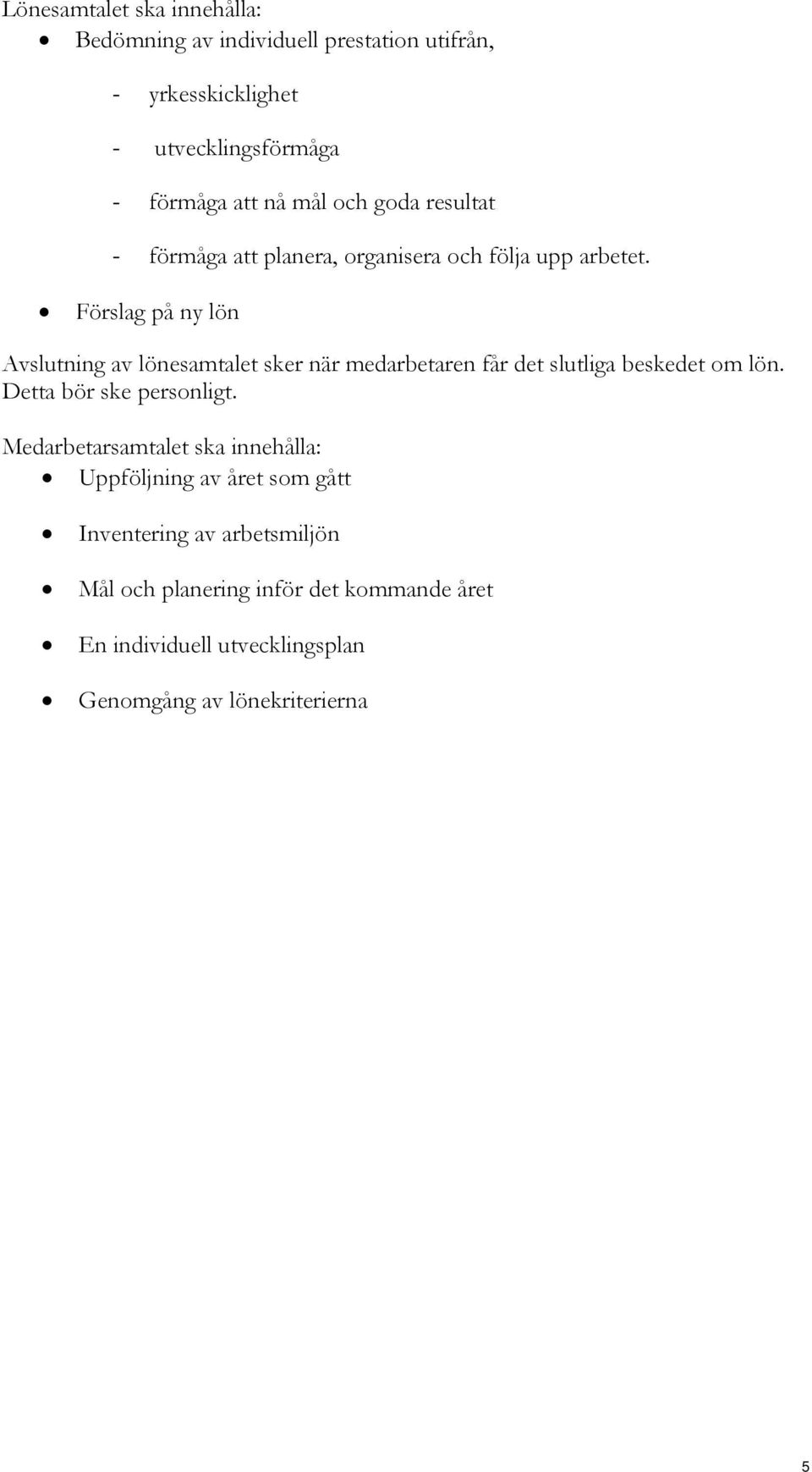 Förslag på ny lön Avslutning av lönesamtalet sker när medarbetaren får det slutliga beskedet om lön. Detta bör ske personligt.