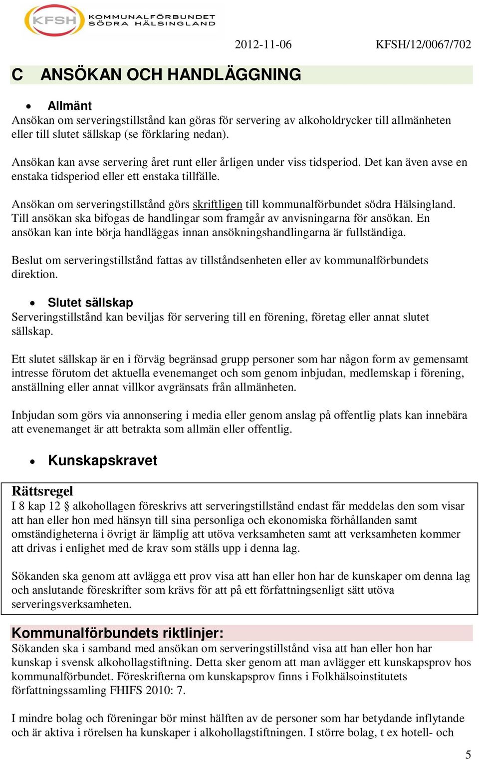 Ansökan om serveringstillstånd görs skriftligen till kommunalförbundet södra Hälsingland. Till ansökan ska bifogas de handlingar som framgår av anvisningarna för ansökan.