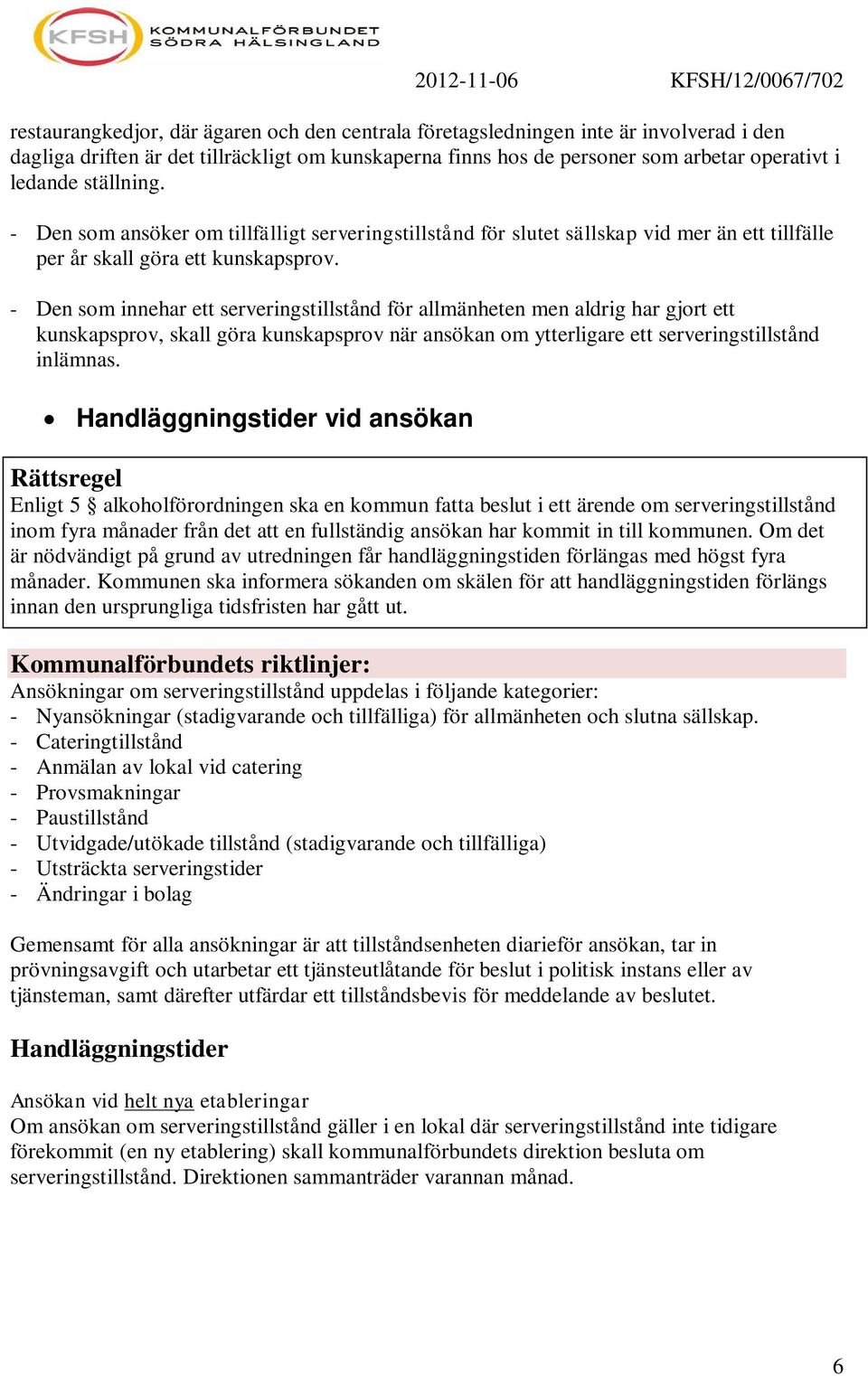 - Den som innehar ett serveringstillstånd för allmänheten men aldrig har gjort ett kunskapsprov, skall göra kunskapsprov när ansökan om ytterligare ett serveringstillstånd inlämnas.