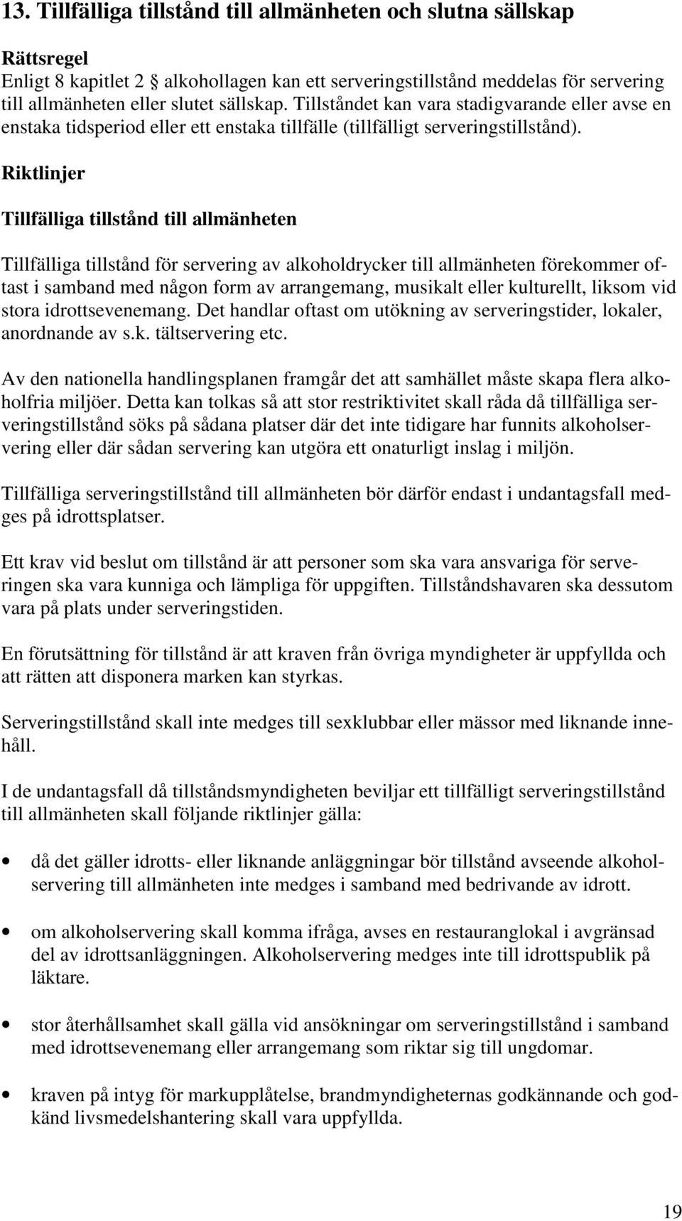 Tillfälliga tillstånd till allmänheten Tillfälliga tillstånd för servering av alkoholdrycker till allmänheten förekommer oftast i samband med någon form av arrangemang, musikalt eller kulturellt,