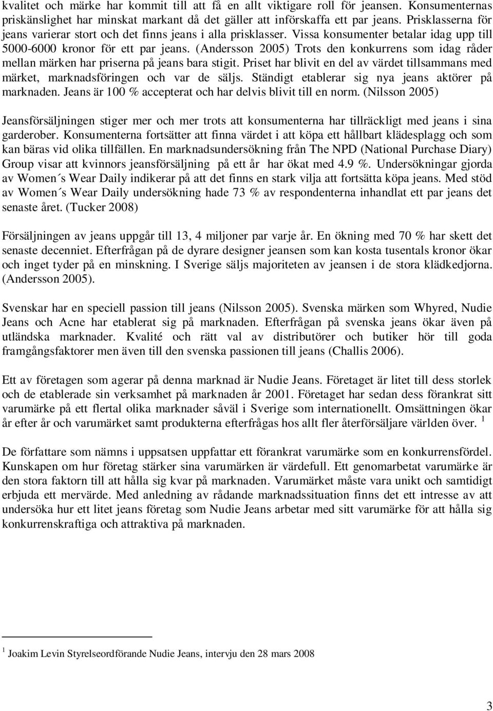 (Andersson 2005) Trots den konkurrens som idag råder mellan märken har priserna på jeans bara stigit. Priset har blivit en del av värdet tillsammans med märket, marknadsföringen och var de säljs.