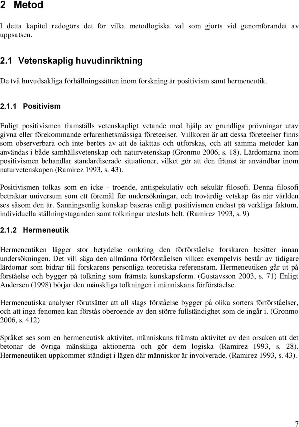 Villkoren är att dessa företeelser finns som observerbara och inte berörs av att de iakttas och utforskas, och att samma metoder kan användas i både samhällsvetenskap och naturvetenskap (Gronmo 2006,