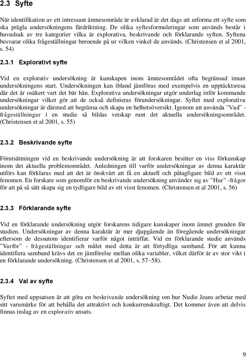 Syftena besvarar olika frågeställningar beroende på ur vilken vinkel de används. (Christensen et al 2001, s. 54) 2.3.