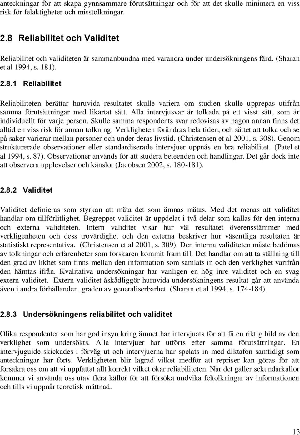 Alla intervjusvar är tolkade på ett visst sätt, som är individuellt för varje person. Skulle samma respondents svar redovisas av någon annan finns det alltid en viss risk för annan tolkning.