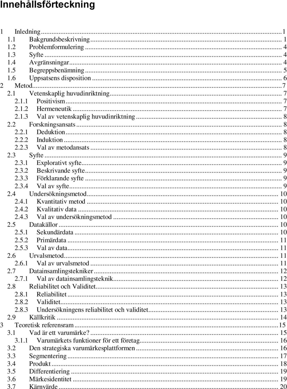 .. 8 2.2.3 Val av metodansats... 8 2.3 Syfte... 9 2.3.1 Explorativt syfte... 9 2.3.2 Beskrivande syfte... 9 2.3.3 Förklarande syfte... 9 2.3.4 Val av syfte... 9 2.4 Undersökningsmetod... 10 2.4.1 Kvantitativ metod.