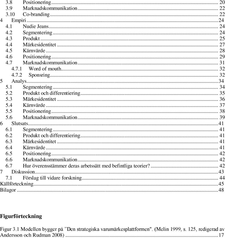 3 Märkesidentitet... 36 5.4 Kärnvärde... 37 5.5 Positionering... 38 5.6 Marknadskommunikation... 39 6 Slutsats... 41 6.1 Segmentering... 41 6.2 Produkt och differentiering... 41 6.3 Märkesidentitet... 41 6.4 Kärnvärde... 41 6.5 Positionering... 42 6.