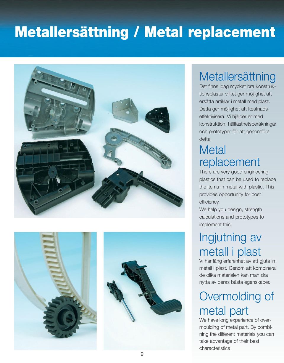 Metal replacement There are very good engineering plastics that can be used to replace the items in metal with plastic. This provides opportunity for cost efficiency.