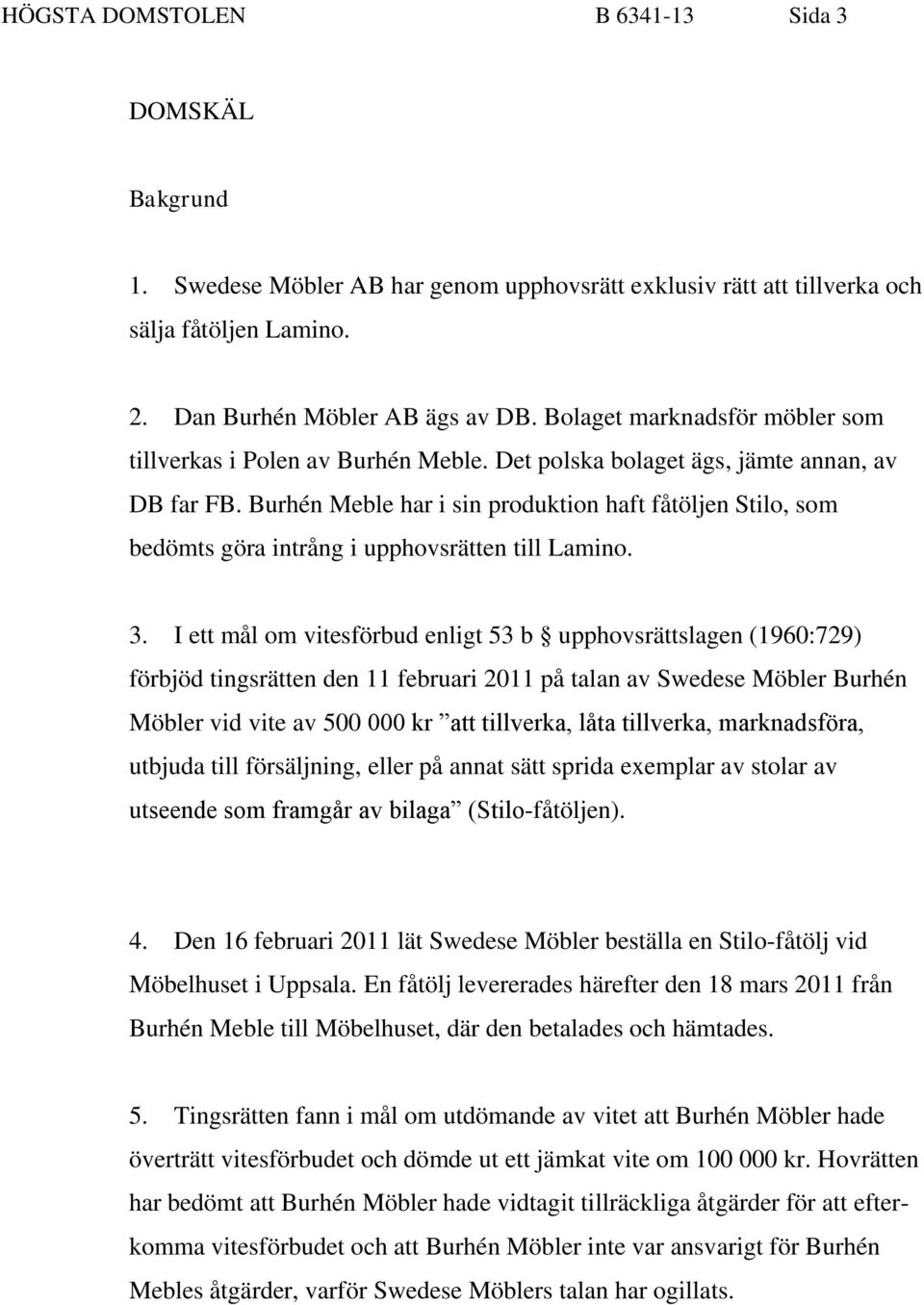 Burhén Meble har i sin produktion haft fåtöljen Stilo, som bedömts göra intrång i upphovsrätten till Lamino. 3.