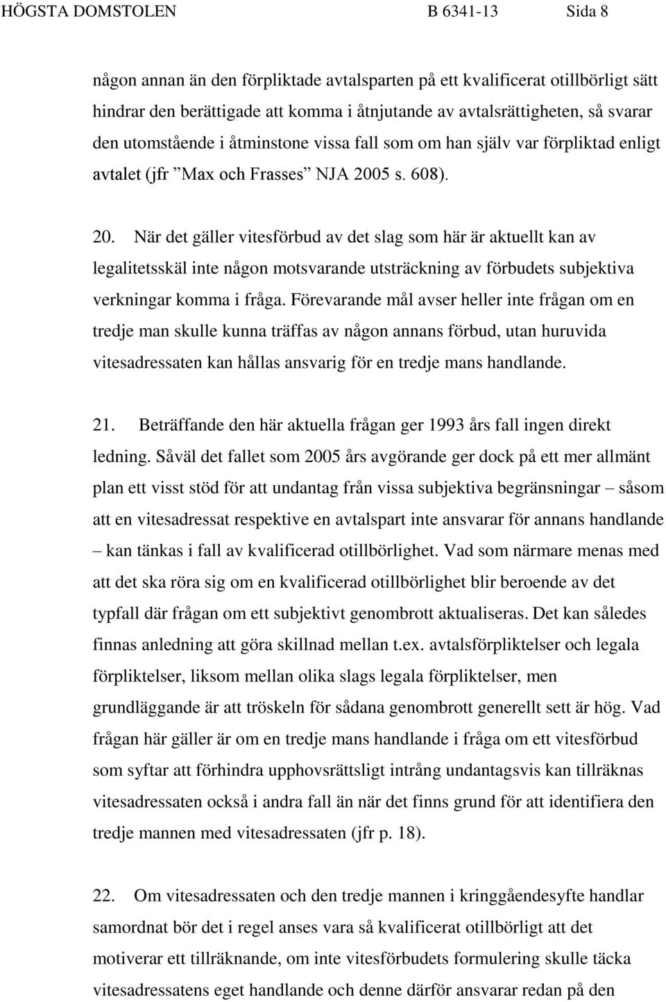 5 s. 608). 20. När det gäller vitesförbud av det slag som här är aktuellt kan av legalitetsskäl inte någon motsvarande utsträckning av förbudets subjektiva verkningar komma i fråga.