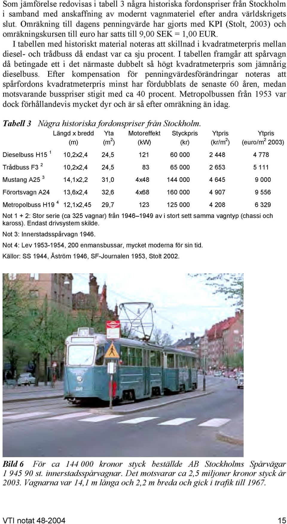 I tabellen med historiskt material noteras att skillnad i kvadratmeterpris mellan diesel- och trådbuss då endast var ca sju procent.