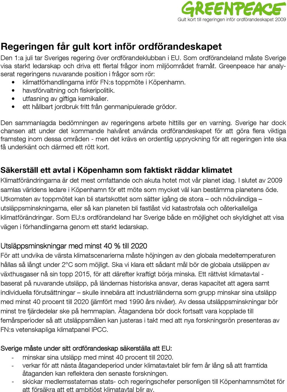 Greenpeace har analyserat regeringens nuvarande position i frågor som rör: klimatförhandlingarna inför FN:s toppmöte i Köpenhamn. havsförvaltning och fiskeripolitik. utfasning av giftiga kemikalier.