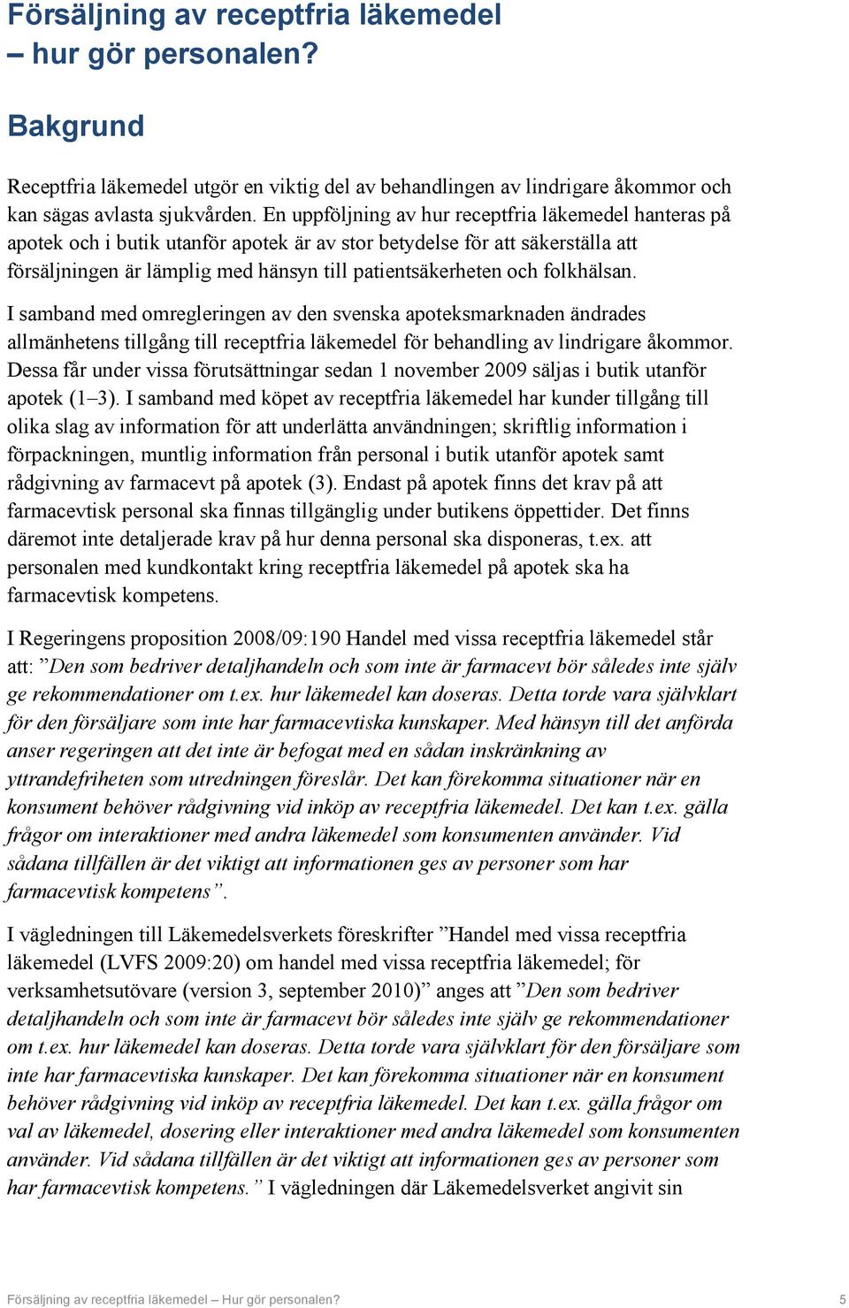 folkhälsan. I samband med omregleringen av den svenska apoteksmarknaden ändrades allmänhetens tillgång till receptfria läkemedel för behandling av lindrigare åkommor.