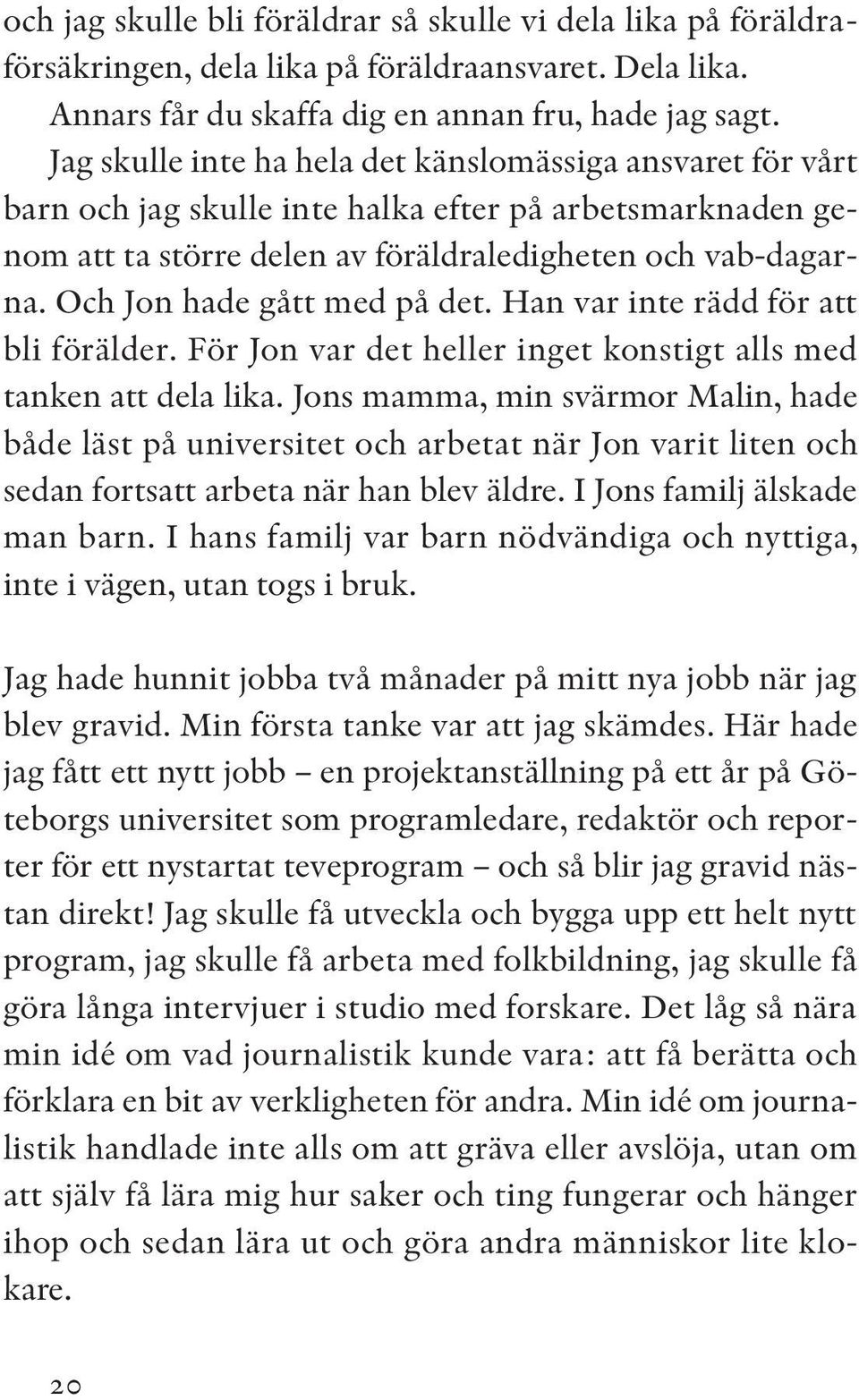 Och Jon hade gått med på det. Han var inte rädd för att bli förälder. För Jon var det heller inget konstigt alls med tanken att dela lika.