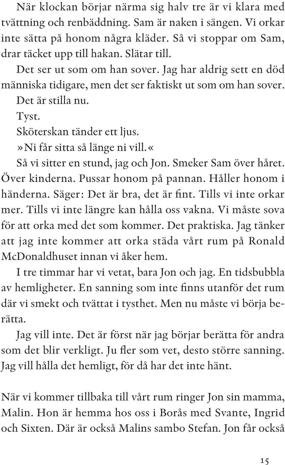 »ni får sitta så länge ni vill.«så vi sitter en stund, jag och Jon. Smeker Sam över håret. Över kinderna. Pussar honom på pannan. Håller honom i händerna. Säger: Det är bra, det är fint.